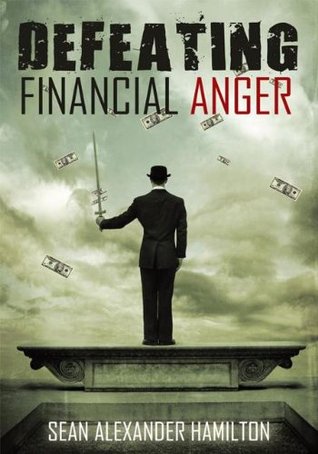 Defeating Financial Anger Sean Alexander Hamilton Defeating Financial Anger Sean Alexander Hamilton