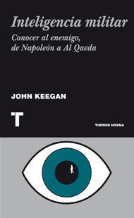 Inteligencia Militar. Conocer al Enemigo, de Napoleón a Al Qaeda John Keegan Inteligencia Militar. Conocer al Enemigo, de Napoleón a Al Qaeda John Keegan