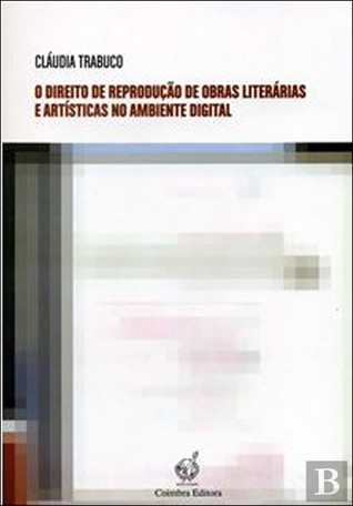 O Direito de Reprodução de Obras Literárias e Artísticas no Ambiente Digital Cláudia Trabuco O Direito de Reprodução de Obras Literárias e Artísticas no Ambiente Digital Cláudia Trabuco