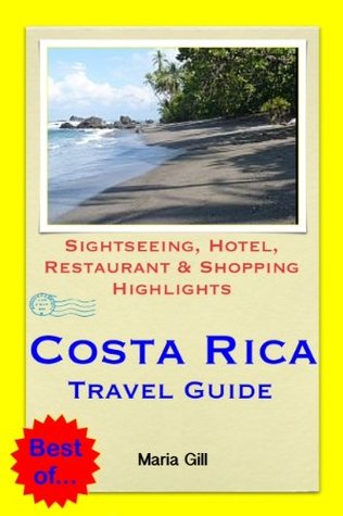 Costa Rica (Central America) Travel Guide - Sightseeing, Hotel, Restaurant & Shopping Highlights Maria Gill Costa Rica (Central America) Travel Guide - Sightseeing, Hotel, Restaurant & Shopping Highlights Maria Gill
