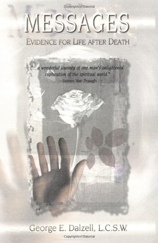 Messages: Evidence for Life After Death George E. Dalzell Messages: Evidence for Life After Death George E. Dalzell