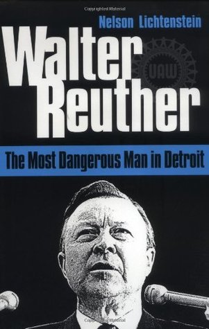Walter Reuther: THE MOST DANGEROUS MAN IN DETROIT Nelson Lichtenstein Walter Reuther: THE MOST DANGEROUS MAN IN DETROIT Nelson Lichtenstein
