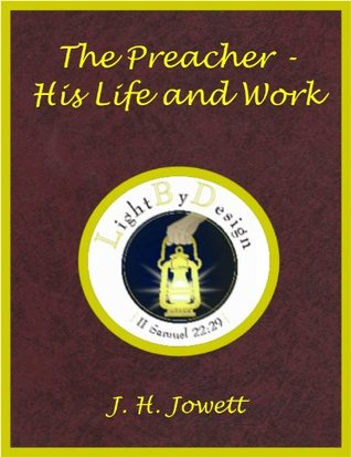 The Preacher - His Life And Work J. H. Jowett The Preacher - His Life And Work J. H. Jowett