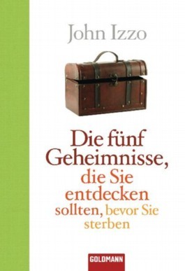 Die Fünf Geheimnisse, Die Sie Entdecken Sollten, Bevor Sie Sterben John Izzo Die Fünf Geheimnisse, Die Sie Entdecken Sollten, Bevor Sie Sterben John Izzo