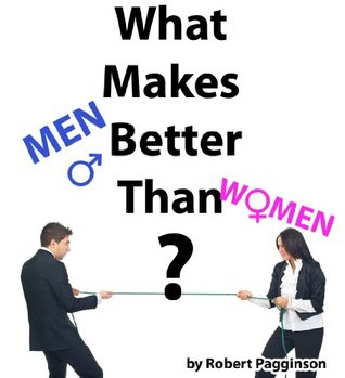 What Makes Men Better Than Women? Robert Pagginson What Makes Men Better Than Women? Robert Pagginson
