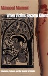 When Victims Become Killers: Colonialism, Nativism, and the Genocide in Rwanda When Victims Become Killers: Colonialism, Nativism, and the Genocide in Rwanda