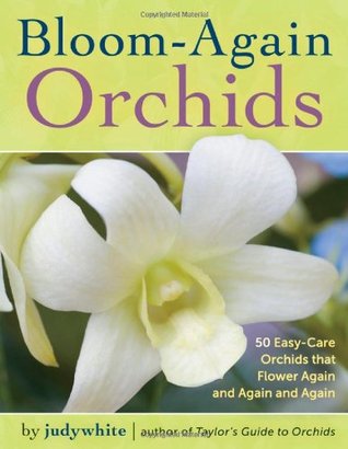 Bloom-Again Orchids: 50 Easy-Care Orchids that Flower Again and Again and Again judywhite Bloom-Again Orchids: 50 Easy-Care Orchids that Flower Again and Again and Again judywhite