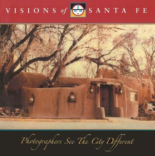 Visions of Santa Fe: Photographers See the City Different Baron Wolman Visions of Santa Fe: Photographers See the City Different Baron Wolman