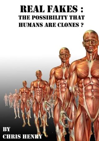 Real Fakes - The Possibility That Humans Are Clones Chris Henry Real Fakes - The Possibility That Humans Are Clones Chris Henry