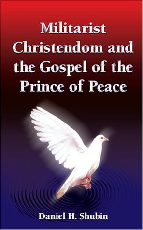 Militarist Christendom And The Gospel Of The Prince Of Peace Daniel H. Shubin Militarist Christendom And The Gospel Of The Prince Of Peace Daniel H. Shubin