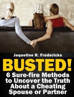 Busted! 6 Sure-fire Methods to Uncover the Truth About a Cheating Spouse or Partner Jaqueline Fredericks Busted! 6 Sure-fire Methods to Uncover the Truth About a Cheating Spouse or Partner Jaqueline Fredericks