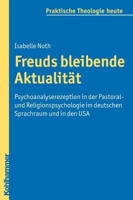Freuds Bleibende Aktualitat: Psychoanalyserezeption in Der Pastoral- Und Religionspsychologie Im Deutschen Sprachraum Und in Den USA Isabelle Noth Freuds Bleibende Aktualitat: Psychoanalyserezeption in Der Pastoral- Und Religionspsychologie Im Deutschen Sprachraum Und in Den USA Isabelle Noth