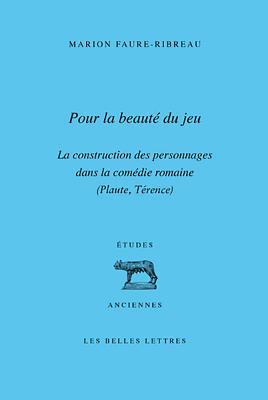 Pour La Beaute Du Jeu: La Construction Des Personnages Dans La Comedie Romaine Marion Faure-Ribreau Pour La Beaute Du Jeu: La Construction Des Personnages Dans La Comedie Romaine Marion Faure-Ribreau