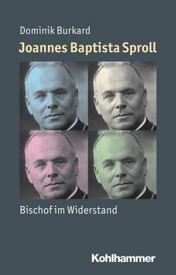 Joannes Baptista Sproll: Bischof Im Widerstand Dominik Burkard Joannes Baptista Sproll: Bischof Im Widerstand Dominik Burkard
