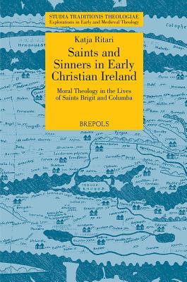 STT 03 Saints and Sinners in Early Christian Ireland: Moral Theology in the Lives of Saints Brigit and Columba, Ritari: Moral Theology in the Lives of Saints Brigit and Columba Katja Ritari STT 03 Saints and Sinners in Early Christian Ireland: Moral Theology in the Lives of Saints Brigit and Columba, Ritari: Moral Theology in the Lives of Saints Brigit and Columba Katja Ritari