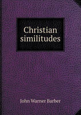 Christian Similitudes John Warner Barber Christian Similitudes John Warner Barber
