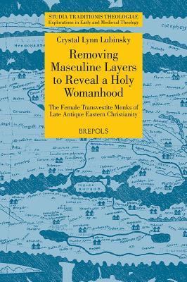 STT 13 Removing Masculine Layers to Reveal a Holy Womanhood: TheFemale Transvestite Monks of Late Antique Eastern Christianity, Lubinsky: The Female Transvestite Monks of Late Antique Eastern Christianity Crystal Lynn Lubinsky STT 13 Removing Masculine Layers to Reveal a Holy Womanhood: TheFemale Transvestite Monks of Late Antique Eastern Christianity, Lubinsky: The Female Transvestite Monks of Late Antique Eastern Christianity Crystal Lynn Lubinsky