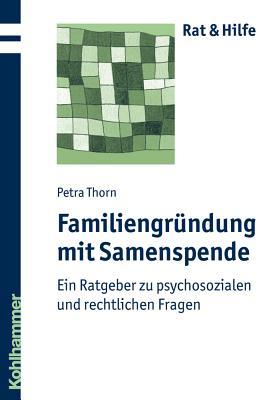 Familiengrundung Mit Samenspende: Ein Ratgeber Zu Psychosozialen Und Rechtlichen Fragen Petra Thorn Familiengrundung Mit Samenspende: Ein Ratgeber Zu Psychosozialen Und Rechtlichen Fragen Petra Thorn