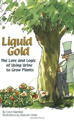 Liquid Gold: The Lore and Logic of Using Urine to Grow Plants Carol Steinfeld Liquid Gold: The Lore and Logic of Using Urine to Grow Plants Carol Steinfeld