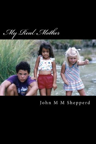 My Real Mother John M M Shepperd My Real Mother John M M Shepperd