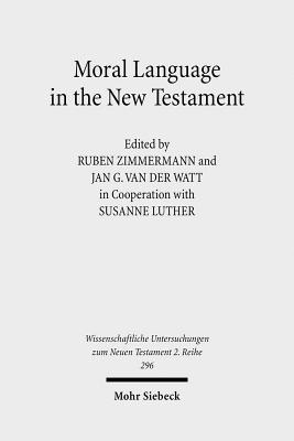 Moral Language in the New Testament: The Interrelatedness of Language and Ethics in Early Christian Writings. Kontexte Und Normen Neutestamentlicher Ethik / Contexts and Norms of New Testament Ethics. Volume II Ruben Zimmermann Moral Language in the New Testament: The Interrelatedness of Language and Ethics in Early Christian Writings. Kontexte Und Normen Neutestamentlicher Ethik / Contexts and Norms of New Testament Ethics. Volume II Ruben Zimmermann
