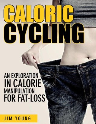 Caloric Cycling - An Exploration In Calorie Manipulation For Fat-Loss Jim Young Caloric Cycling - An Exploration In Calorie Manipulation For Fat-Loss Jim Young