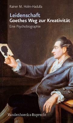 Leidenschaft: Goethes Weg Zur Kreativitat: Eine Psychobiographie Rainer M. Holm-Hadulla Leidenschaft: Goethes Weg Zur Kreativitat: Eine Psychobiographie Rainer M. Holm-Hadulla
