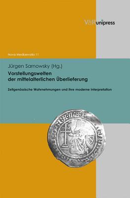 Vorstellungswelten der mittelalterlichen Überlieferung: Zeitgenössische Wahrnehmungen und Bilder und ihre moderne Interpretation Jürgen Sarnowsky Vorstellungswelten der mittelalterlichen Überlieferung: Zeitgenössische Wahrnehmungen und Bilder und ihre moderne Interpretation Jürgen Sarnowsky