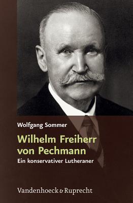 Wilhelm Freiherr Von Pechmann: Ein Konservativer Lutheraner In Der Weimarer Republik Und Im Nationalsozialistischen Deutschland Wolfgang Sommer Wilhelm Freiherr Von Pechmann: Ein Konservativer Lutheraner In Der Weimarer Republik Und Im Nationalsozialistischen Deutschland Wolfgang Sommer