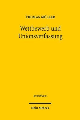 Wettbewerb Und Unionsverfassung: Begrundung Und Begrenzung Des Wettbewerbsprinzips in Der Europaischen Verfassung Thomas Müller Wettbewerb Und Unionsverfassung: Begrundung Und Begrenzung Des Wettbewerbsprinzips in Der Europaischen Verfassung Thomas Müller