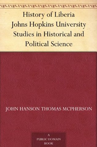History of Liberia Johns Hopkins University Studies in Historical and Political Science John Hanson Thomas McPherson History of Liberia Johns Hopkins University Studies in Historical and Political Science John Hanson Thomas McPherson