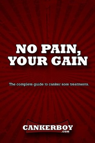 No Pain, Your Gain: The complete guide to canker sore treatments. Joe Scott No Pain, Your Gain: The complete guide to canker sore treatments. Joe Scott