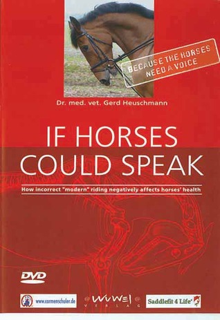 If Horses Could Speak: How Incorrect Modern Riding Negatively Affects Horses Health Gerd Heuschmann If Horses Could Speak: How Incorrect Modern Riding Negatively Affects Horses Health Gerd Heuschmann