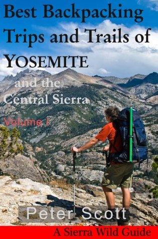 Best Backpacking Trips and Trails of YOSEMITE and the Central Sierra Volume I Peter Scott Best Backpacking Trips and Trails of YOSEMITE and the Central Sierra Volume I Peter Scott