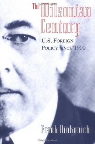 The Wilsonian Century: U.S. Foreign Policy since 1900 Frank Ninkovich The Wilsonian Century: U.S. Foreign Policy since 1900 Frank Ninkovich