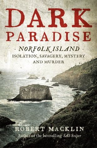Dark Paradise: Norfolk Island - isolation, savagery, mystery and murder Robert Macklin Dark Paradise: Norfolk Island - isolation, savagery, mystery and murder Robert Macklin