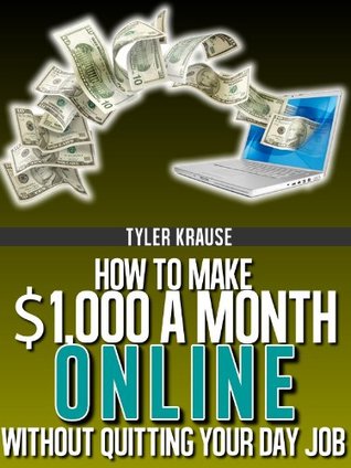 How To Make $1,000 A Month Online Without Quitting Your Day Job Tyler Krause How To Make $1,000 A Month Online Without Quitting Your Day Job Tyler Krause