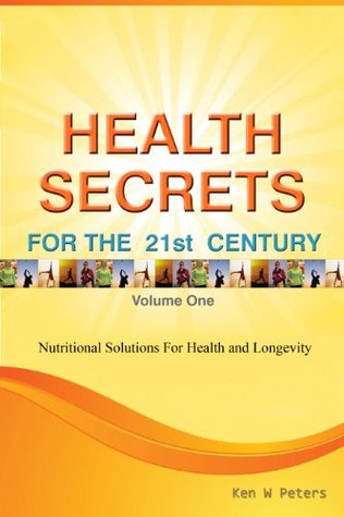 HEALTH SECRETS FOR THE 21ST CENTURY Ken W. Peters HEALTH SECRETS FOR THE 21ST CENTURY Ken W. Peters