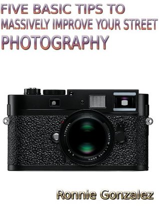 FIVE BASIC TIPS TO MASSIVELY IMPROVE YOUR STREET PHOTOGRAPHY Ronnie Gonzalez FIVE BASIC TIPS TO MASSIVELY IMPROVE YOUR STREET PHOTOGRAPHY Ronnie Gonzalez