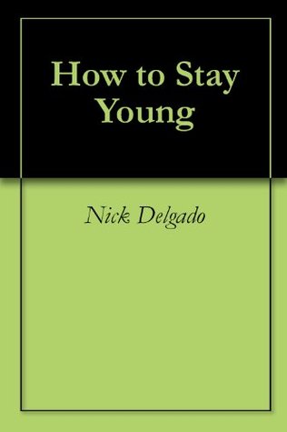 How to Stay Young Nick Delgado How to Stay Young Nick Delgado
