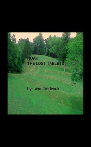 NOAH: THE LOST TABLETS Wm. Frederick NOAH: THE LOST TABLETS Wm. Frederick