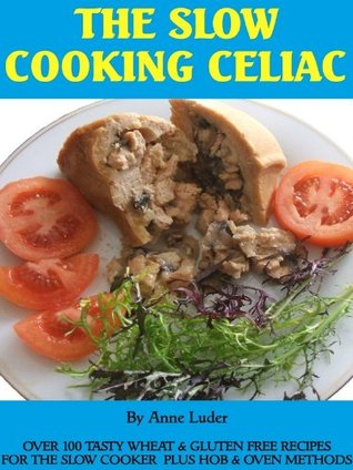 THE SLOW COOKING CELIAC Over 100 Tasty Wheat & Gluten Free Recipes for the Slow Cooker plus Hob & Oven Methods Anne Luder THE SLOW COOKING CELIAC Over 100 Tasty Wheat & Gluten Free Recipes for the Slow Cooker plus Hob & Oven Methods Anne Luder