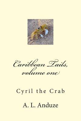Caribbean Tails, Volume One: Cyril the Crab A.L. Anduze Caribbean Tails, Volume One: Cyril the Crab A.L. Anduze
