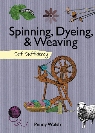 Spinning, Dyeing & Weaving: Self-Sufficiency Penny Walsh Spinning, Dyeing & Weaving: Self-Sufficiency Penny Walsh