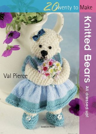 Knitted Bears: All Dressed Up! Val Pierce Knitted Bears: All Dressed Up! Val Pierce