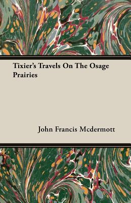 Tixiers Travels on the Osage Prairies John Francis McDermott Tixiers Travels on the Osage Prairies John Francis McDermott