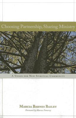 Choosing Partnership, Sharing Ministry: A Vision for New Spiritual Community Marcia Barnes Bailey Choosing Partnership, Sharing Ministry: A Vision for New Spiritual Community Marcia Barnes Bailey