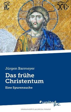 Das frühe Christentum: Eine Spurensuche Jürgen Barmeyer Das frühe Christentum: Eine Spurensuche Jürgen Barmeyer