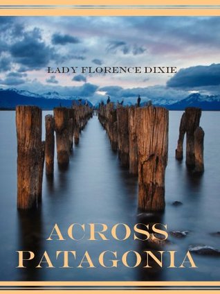 Across Patagonia Lady Florence Dixie Across Patagonia Lady Florence Dixie