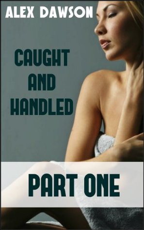 Caught And Handled: BOOK ONE (First Time BDSM College Exploration Erotica) Alex Dawson Caught And Handled: BOOK ONE (First Time BDSM College Exploration Erotica) Alex Dawson